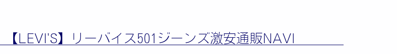 【LEVI'S】リーバイス501ジーンズ激安通販NAVI